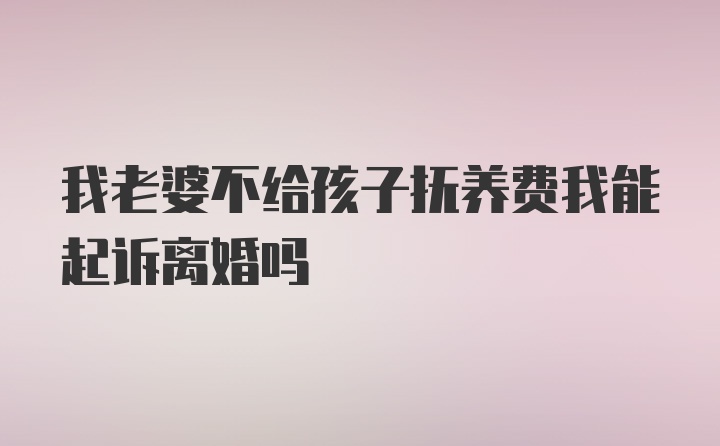 我老婆不给孩子抚养费我能起诉离婚吗