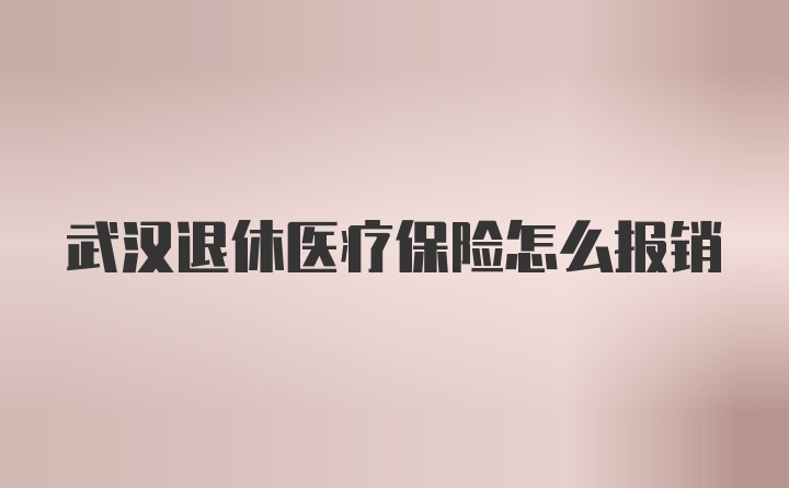 武汉退休医疗保险怎么报销