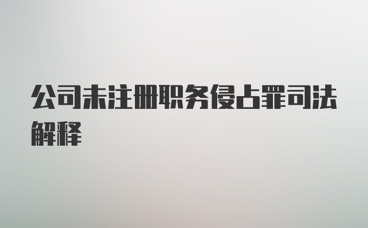 公司未注册职务侵占罪司法解释