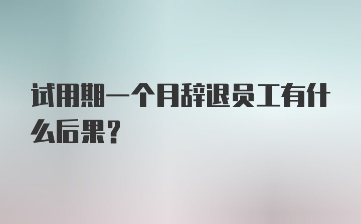 试用期一个月辞退员工有什么后果?