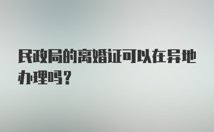 民政局的离婚证可以在异地办理吗？