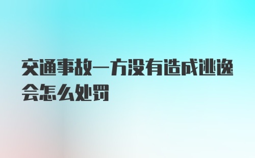 交通事故一方没有造成逃逸会怎么处罚