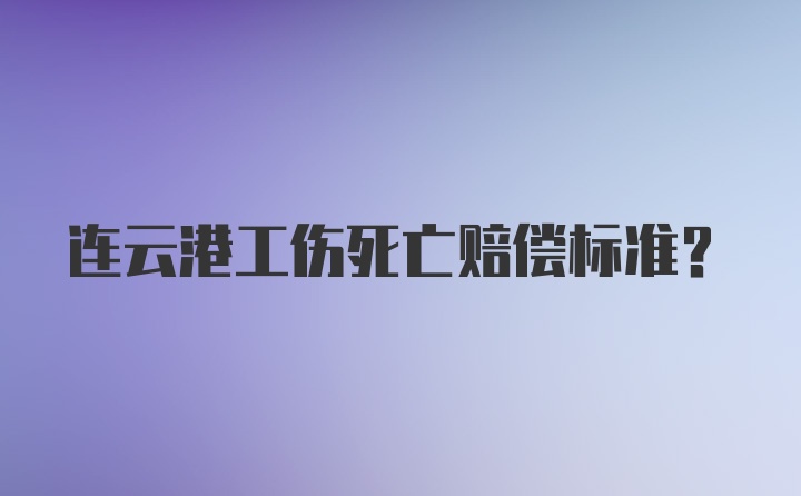 连云港工伤死亡赔偿标准？