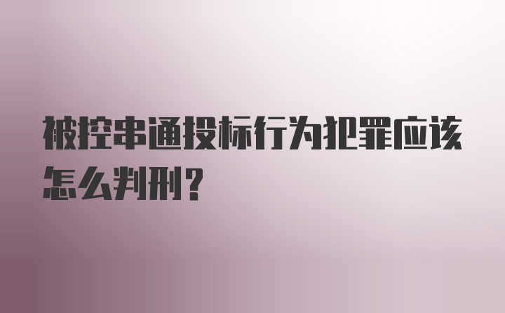 被控串通投标行为犯罪应该怎么判刑？