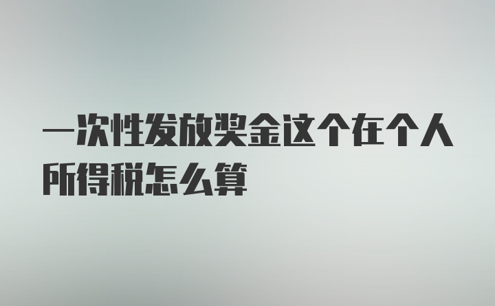 一次性发放奖金这个在个人所得税怎么算