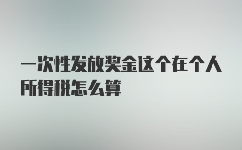 一次性发放奖金这个在个人所得税怎么算