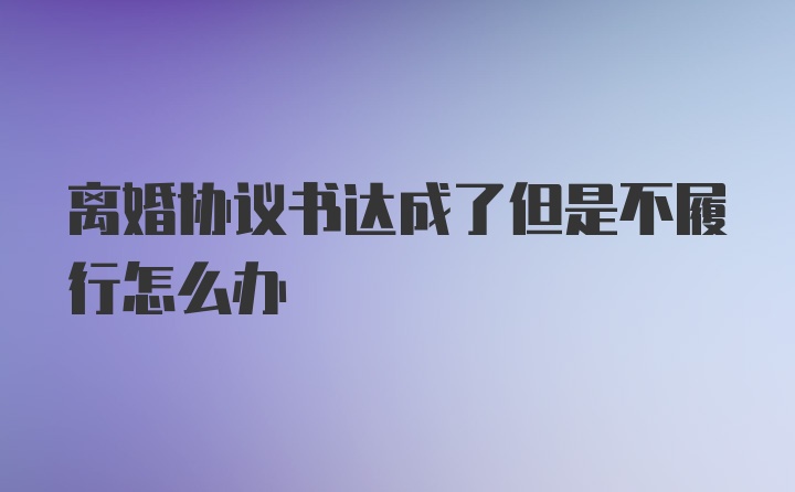 离婚协议书达成了但是不履行怎么办