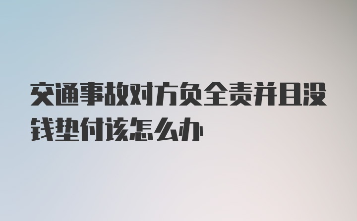 交通事故对方负全责并且没钱垫付该怎么办