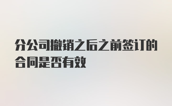 分公司撤销之后之前签订的合同是否有效