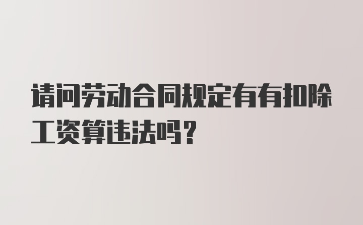 请问劳动合同规定有有扣除工资算违法吗？