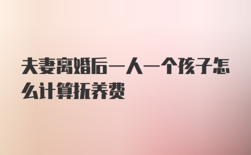 夫妻离婚后一人一个孩子怎么计算抚养费