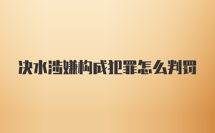 决水涉嫌构成犯罪怎么判罚