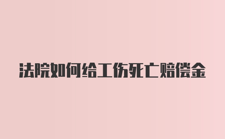 法院如何给工伤死亡赔偿金