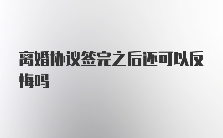 离婚协议签完之后还可以反悔吗