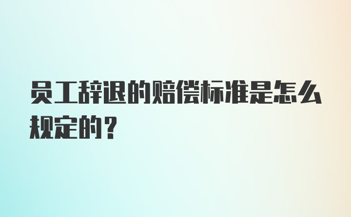 员工辞退的赔偿标准是怎么规定的？