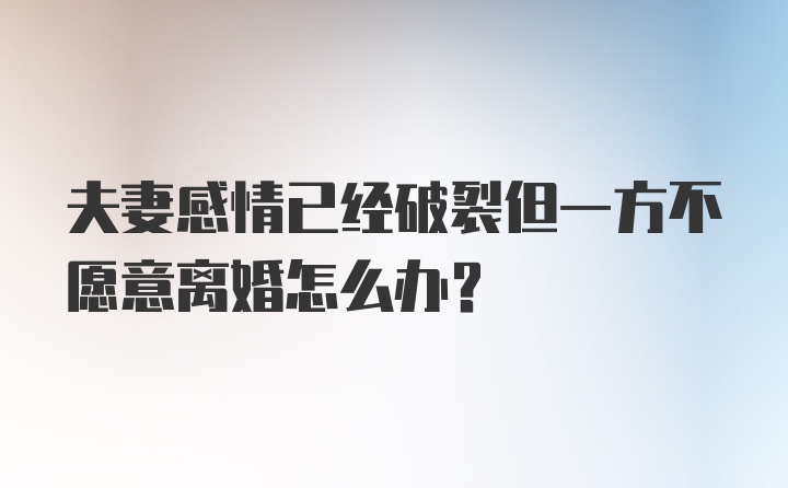 夫妻感情已经破裂但一方不愿意离婚怎么办？