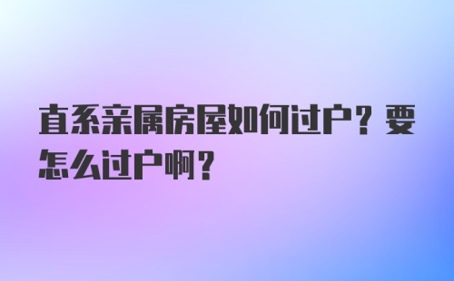 直系亲属房屋如何过户？要怎么过户啊？