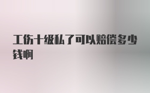 工伤十级私了可以赔偿多少钱啊