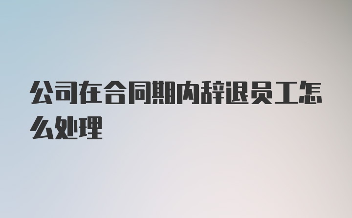 公司在合同期内辞退员工怎么处理