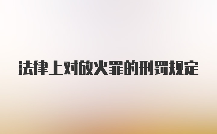 法律上对放火罪的刑罚规定