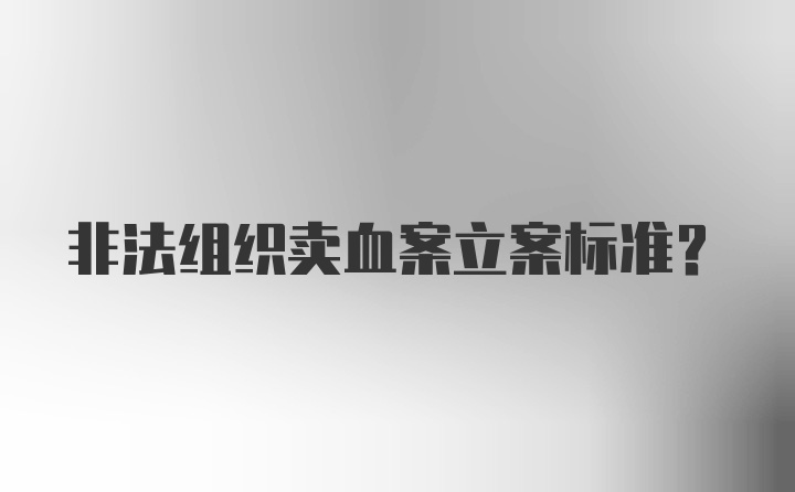 非法组织卖血案立案标准？