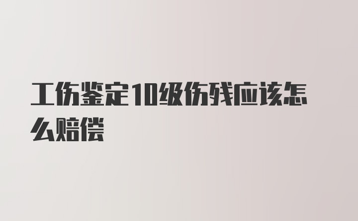 工伤鉴定10级伤残应该怎么赔偿