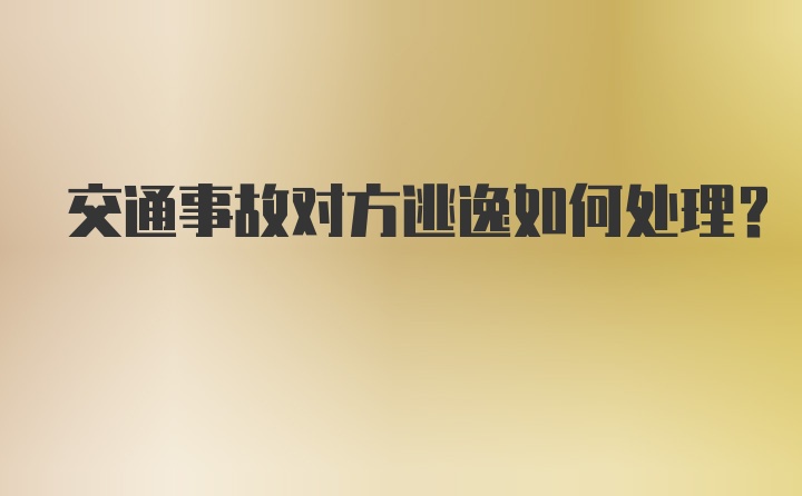 交通事故对方逃逸如何处理？