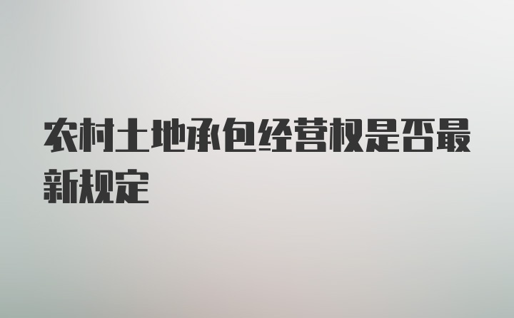 农村土地承包经营权是否最新规定