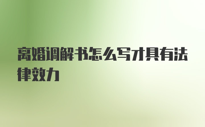 离婚调解书怎么写才具有法律效力