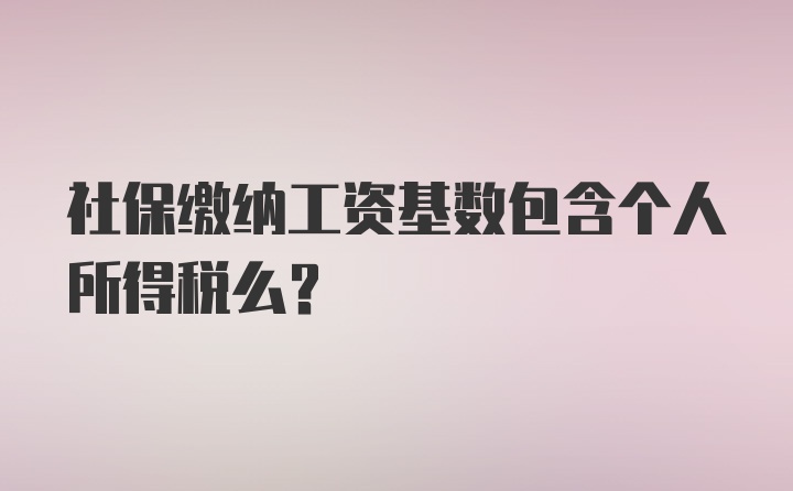 社保缴纳工资基数包含个人所得税么?