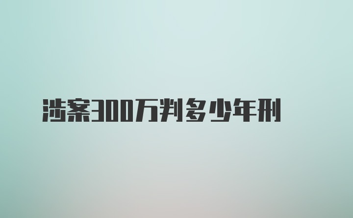 涉案300万判多少年刑