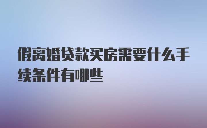 假离婚贷款买房需要什么手续条件有哪些