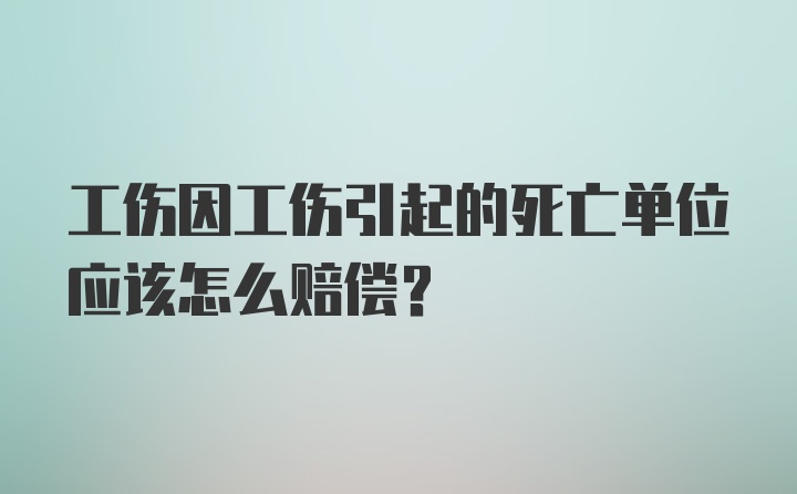 工伤因工伤引起的死亡单位应该怎么赔偿?