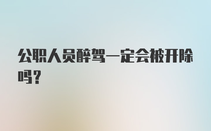 公职人员醉驾一定会被开除吗？