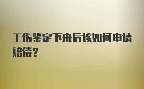 工伤鉴定下来后该如何申请赔偿？