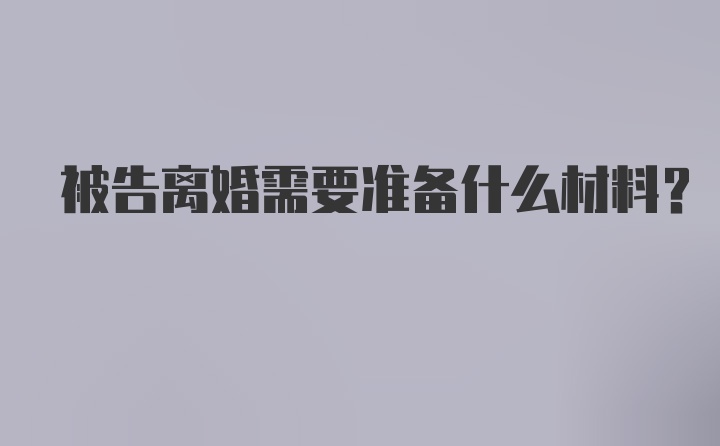 被告离婚需要准备什么材料？