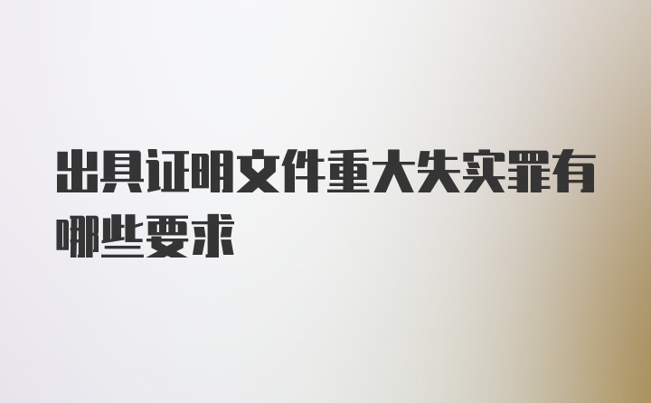 出具证明文件重大失实罪有哪些要求