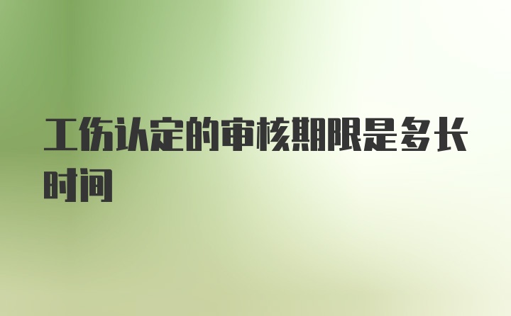 工伤认定的审核期限是多长时间