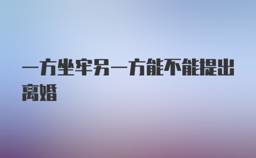 一方坐牢另一方能不能提出离婚