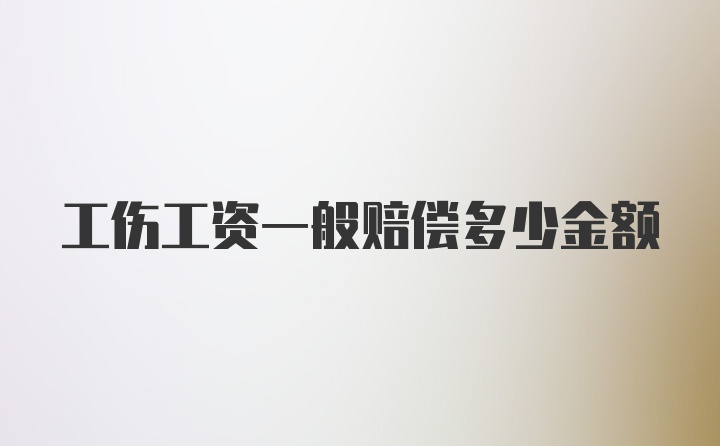 工伤工资一般赔偿多少金额