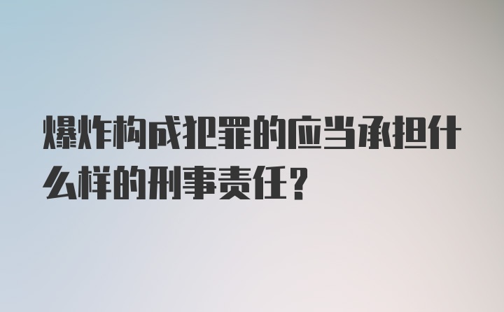 爆炸构成犯罪的应当承担什么样的刑事责任？