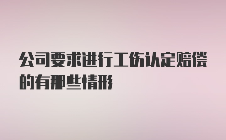 公司要求进行工伤认定赔偿的有那些情形