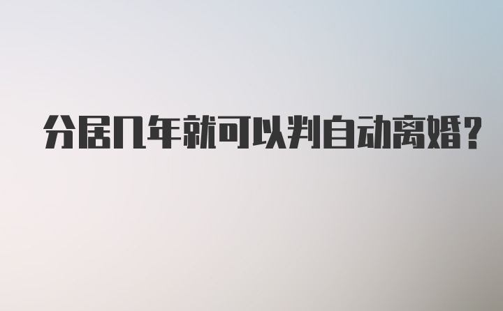 分居几年就可以判自动离婚？