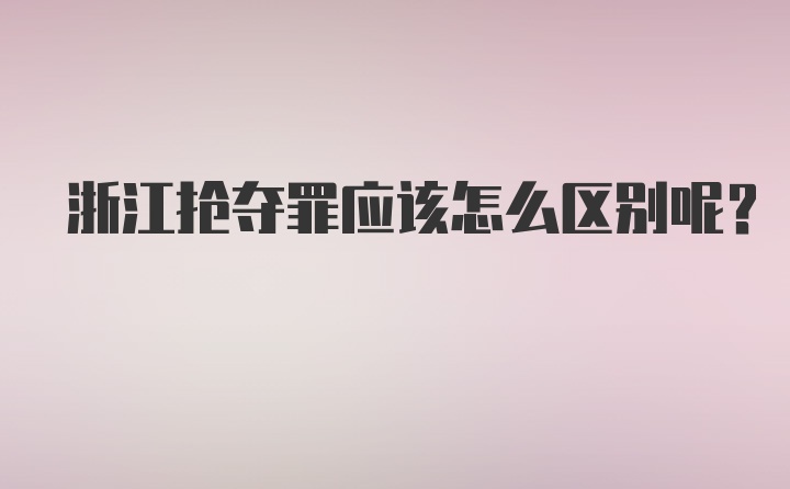 浙江抢夺罪应该怎么区别呢？