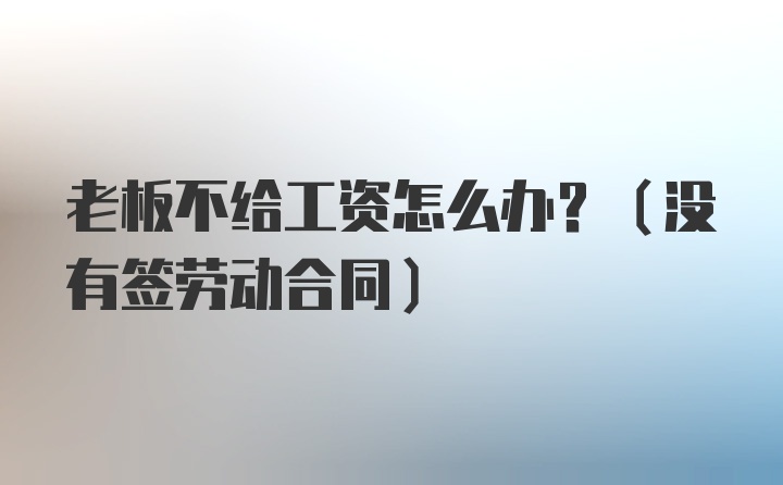 老板不给工资怎么办？（没有签劳动合同）