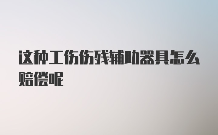 这种工伤伤残辅助器具怎么赔偿呢