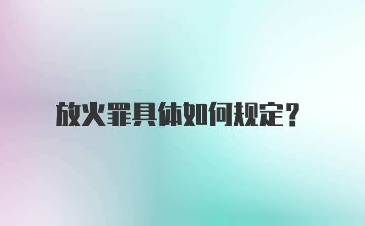 放火罪具体如何规定?