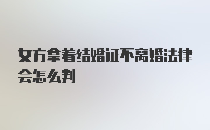 女方拿着结婚证不离婚法律会怎么判