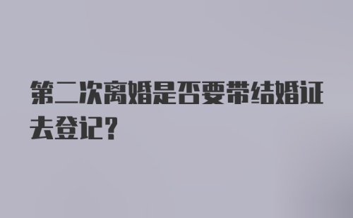 第二次离婚是否要带结婚证去登记？