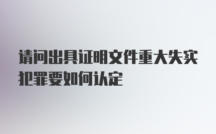 请问出具证明文件重大失实犯罪要如何认定